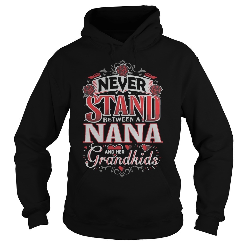 Never stand between a nana hoodie, sweater, longsleeve, shirt v-neck, t-shirtNever stand between a nana