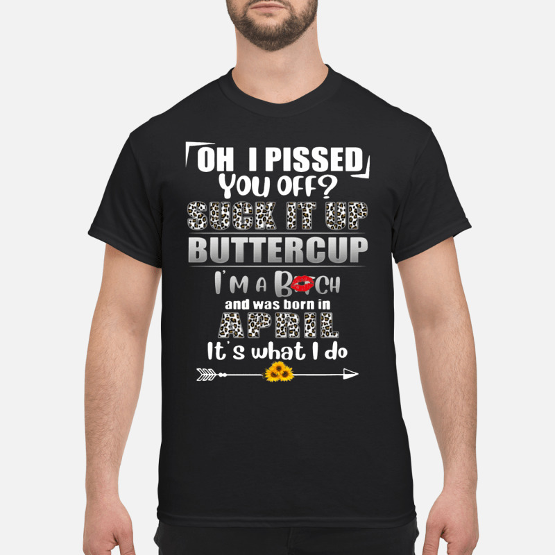 Oh I Pissed You Off Suck It Up Buttercup April Birthday Tee 2