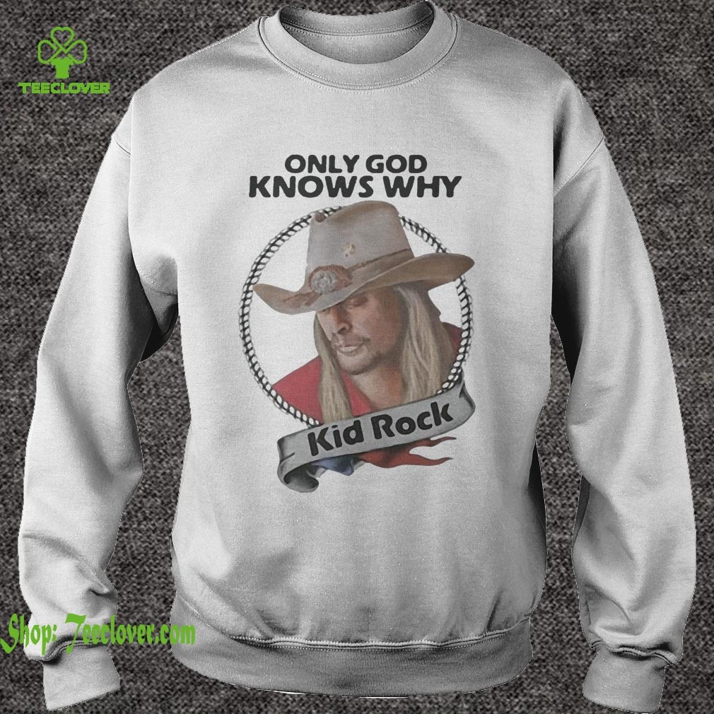 Only God knows why Kid Rock hoodie, sweater, longsleeve, shirt v-neck, t-shirt 3