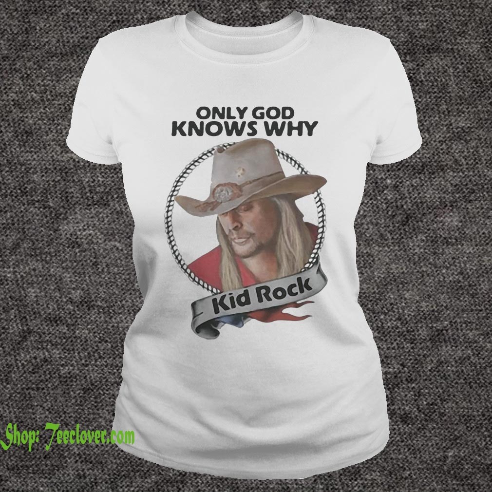 Only God knows why Kid Rock hoodie, sweater, longsleeve, shirt v-neck, t-shirt 5