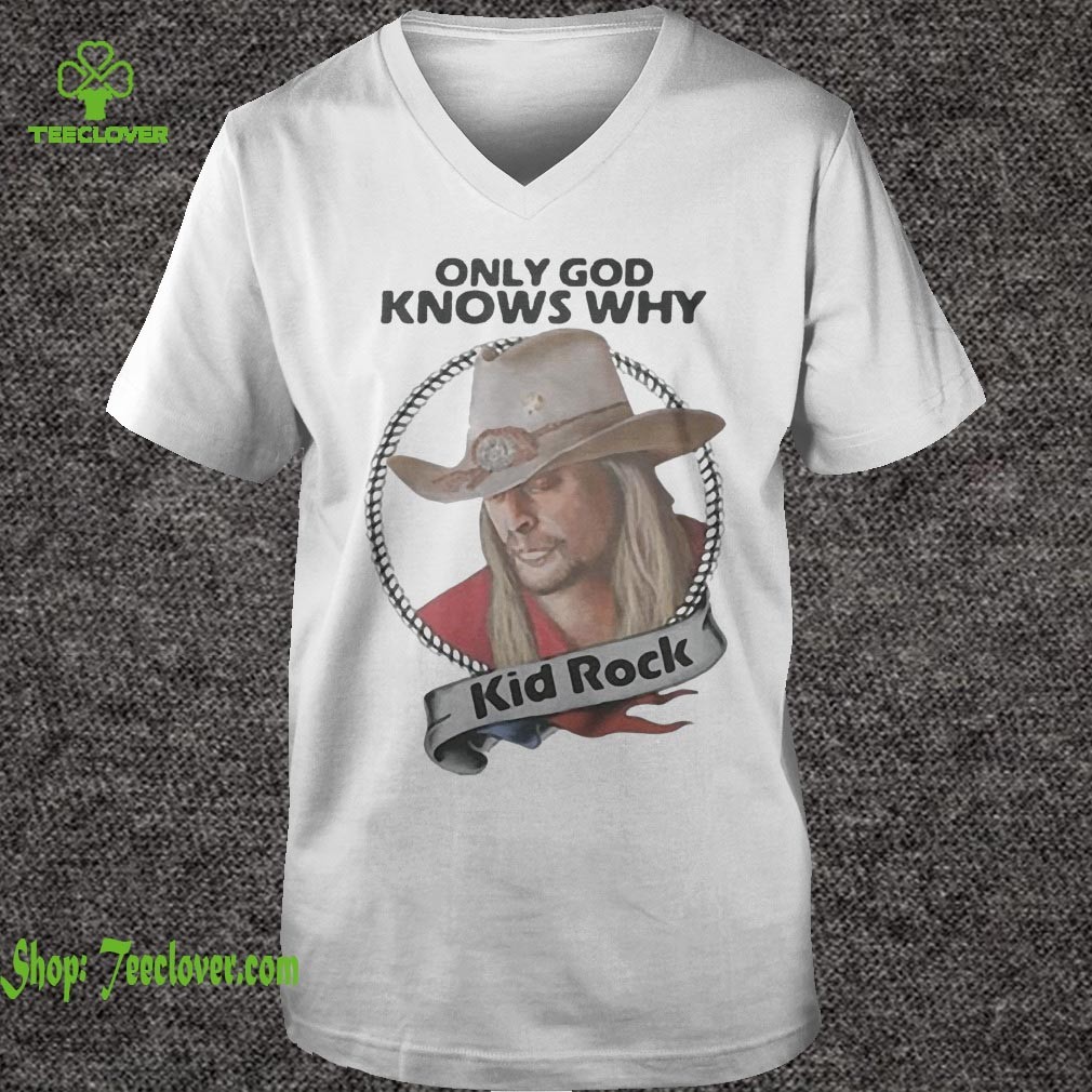 Only God knows why Kid Rock hoodie, sweater, longsleeve, shirt v-neck, t-shirt 6