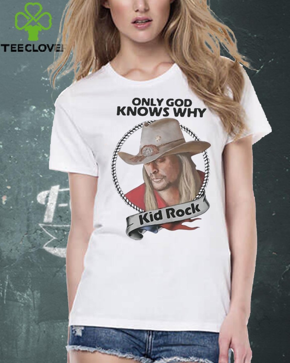 Only God knows why Kid Rock hoodie, sweater, longsleeve, shirt v-neck, t-shirt