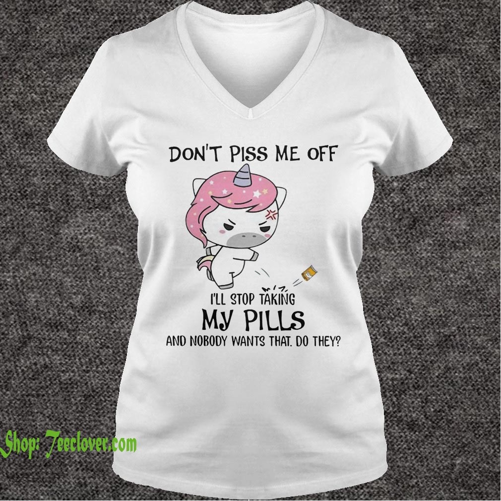 Don't Piss Me Off I'll Stop Taking My Pills And Nobody Wants That Do They Unicorn Version - T-