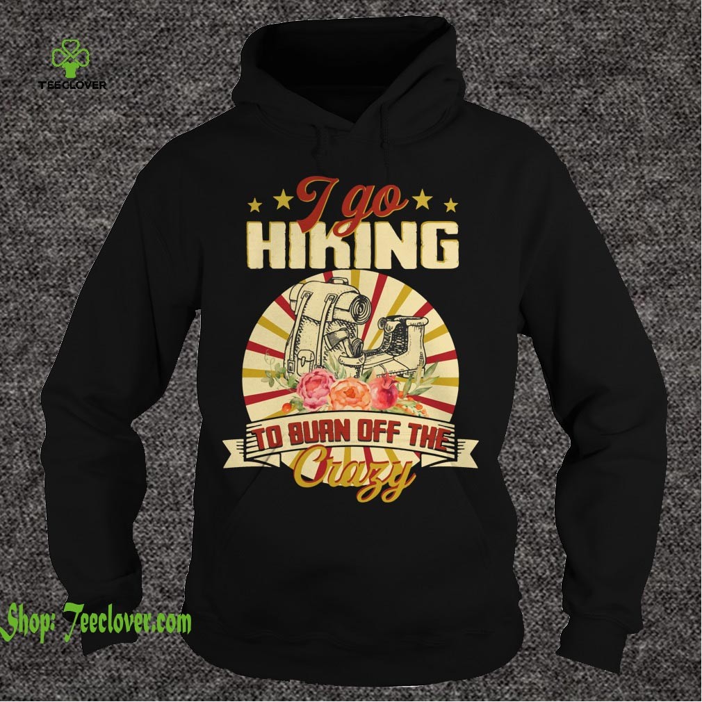 I Go Hiking To Burn Off The Crazy T-