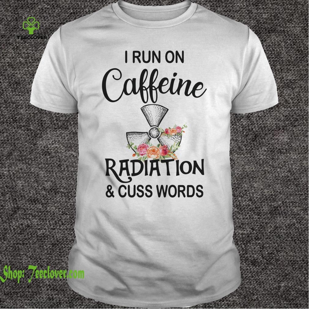I Run On Caffeine Radiation & Cuss Words T-