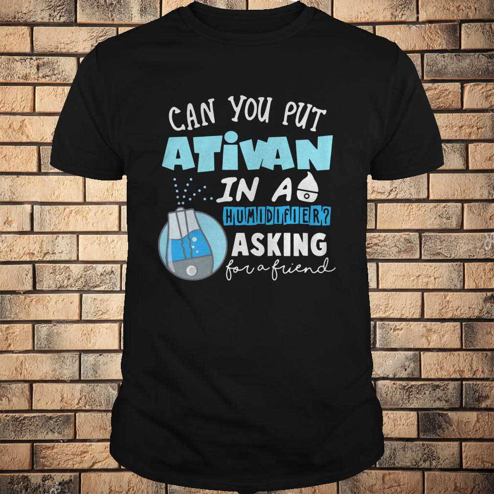 Can you put ativan in a humidifier asking for a friend