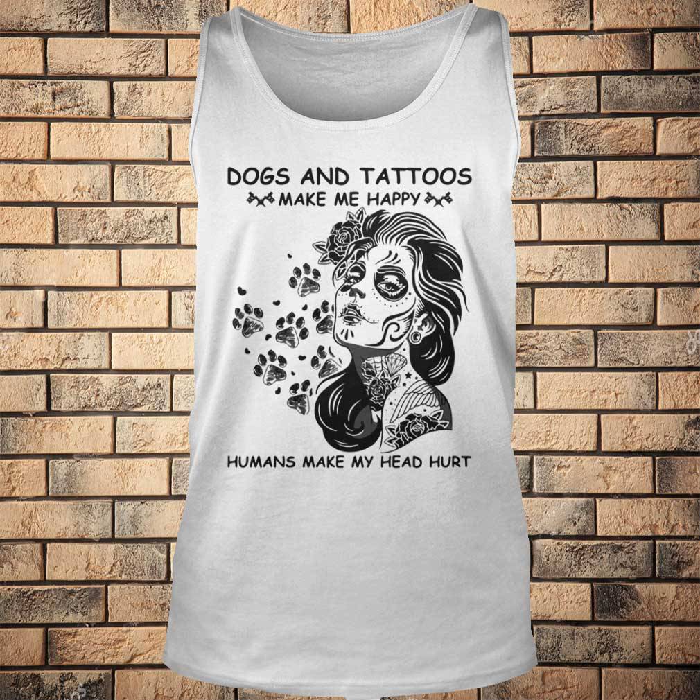 Dog and tattoos make me happy humans make my head hurt
