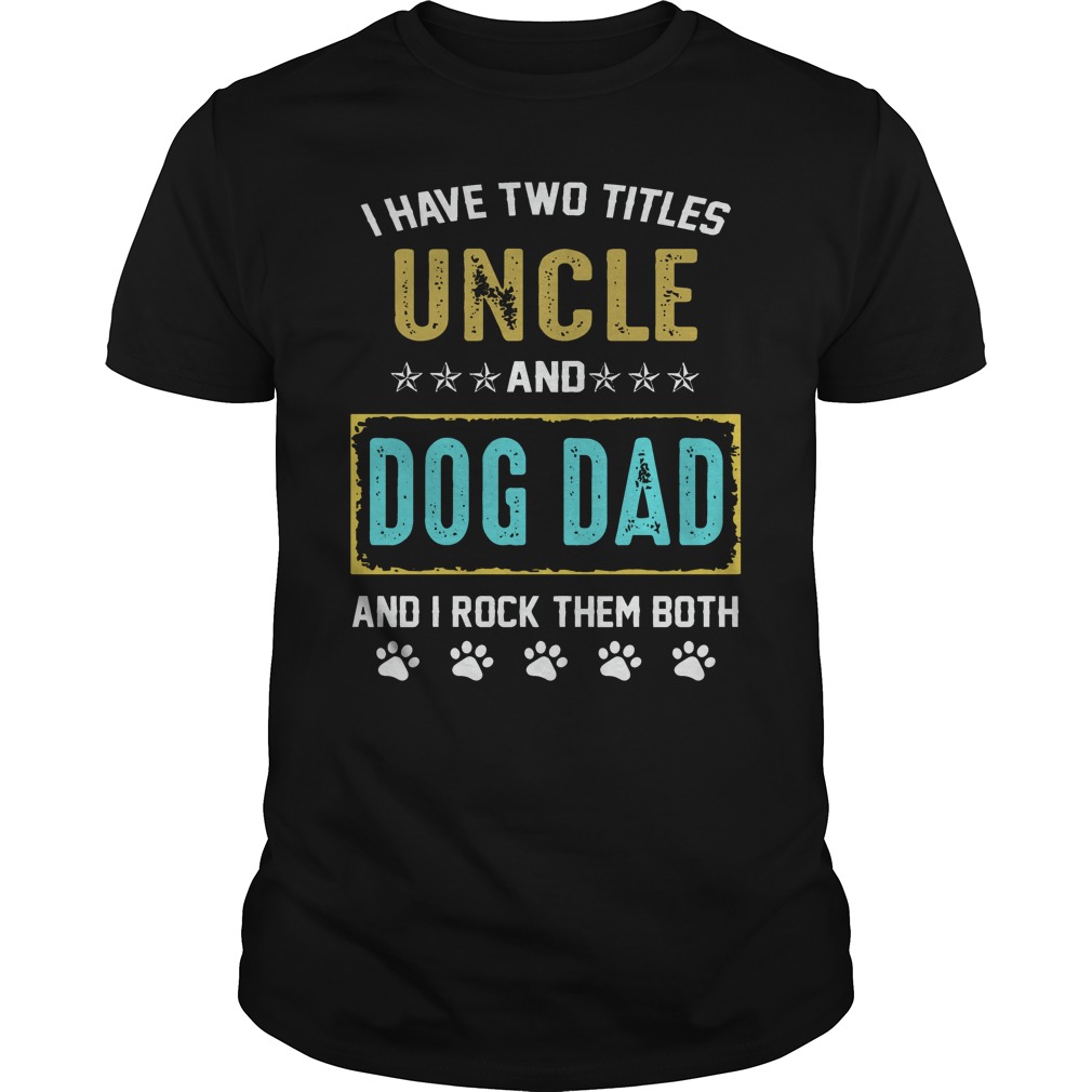 I Have Two Titles Uncle And Dog Dad And I Rock Them Both T-