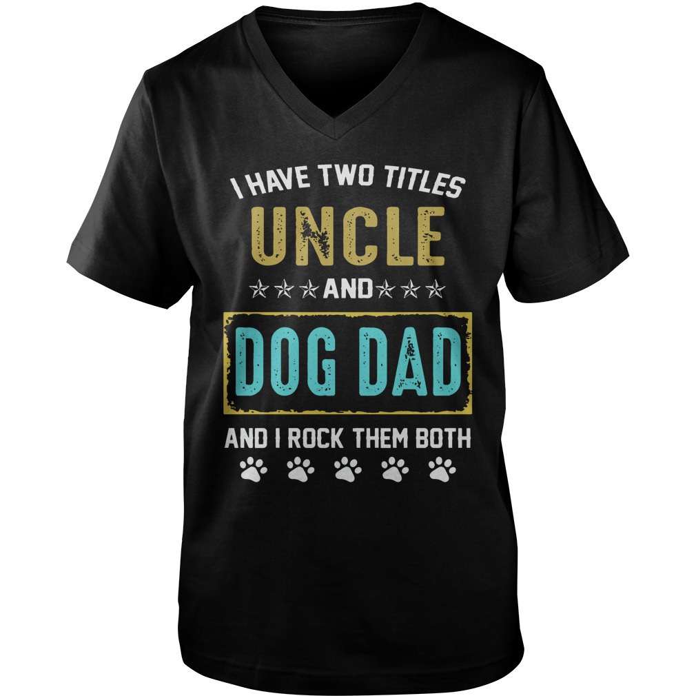 I Have Two Titles Uncle And Dog Dad And I Rock Them Both T-
