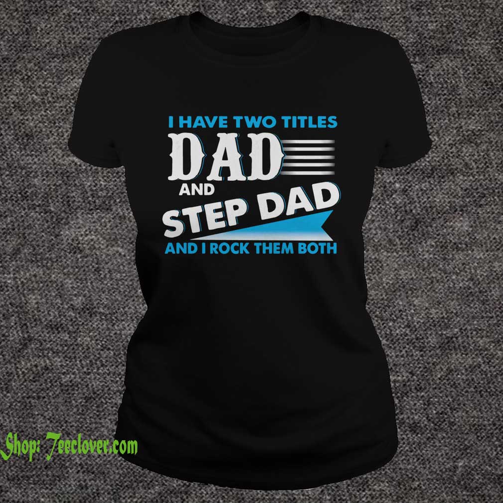 I Have Two Titles Dad And Step Dad And I Rock Them Both T-