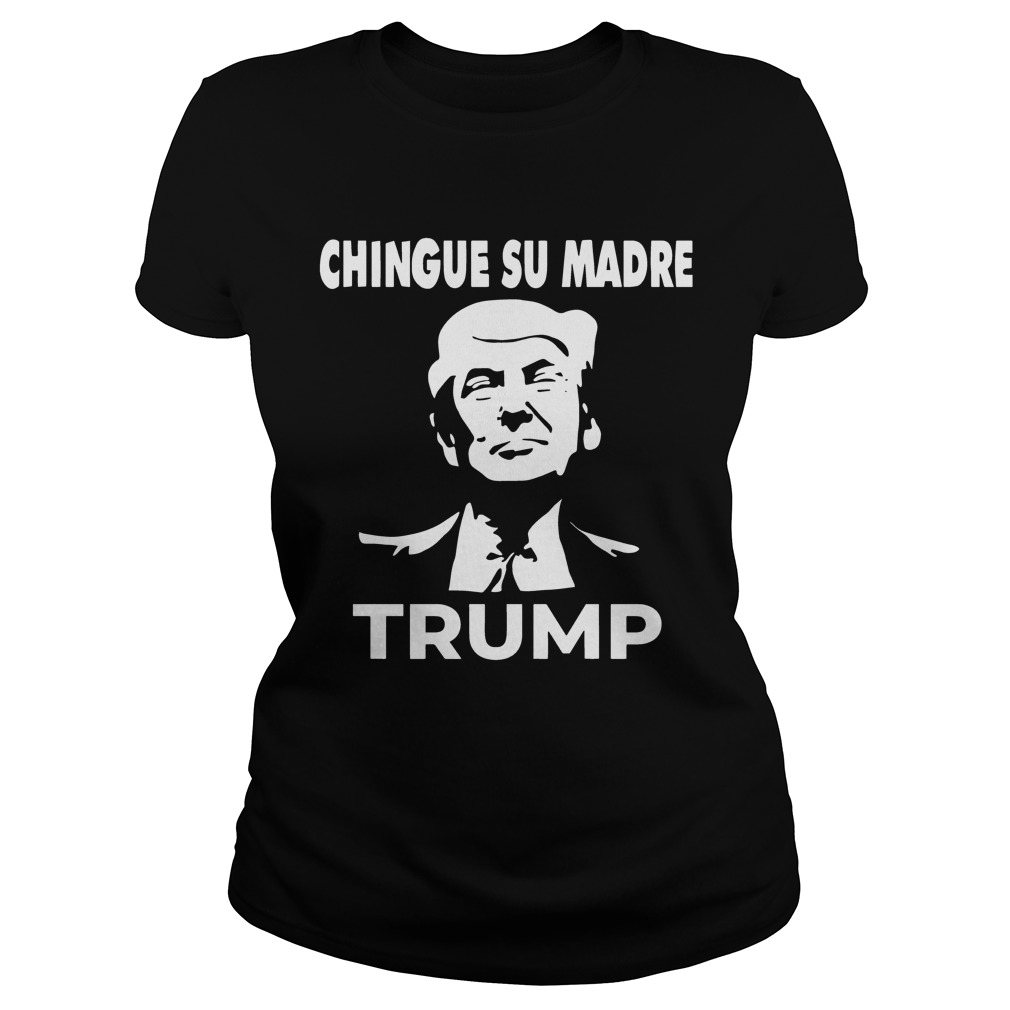 Chingue Su Madre Trump Shirt