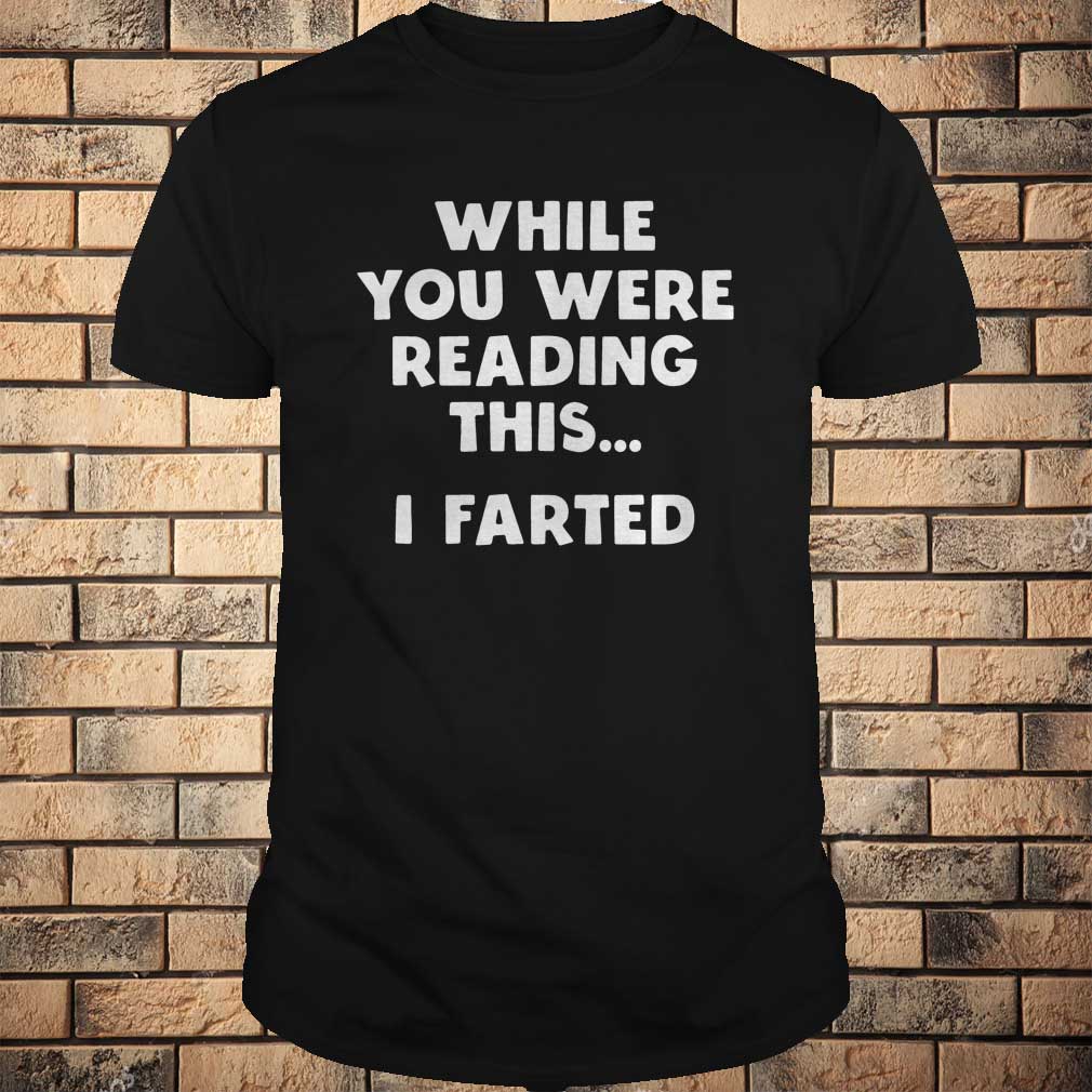 While you were reading this I farted