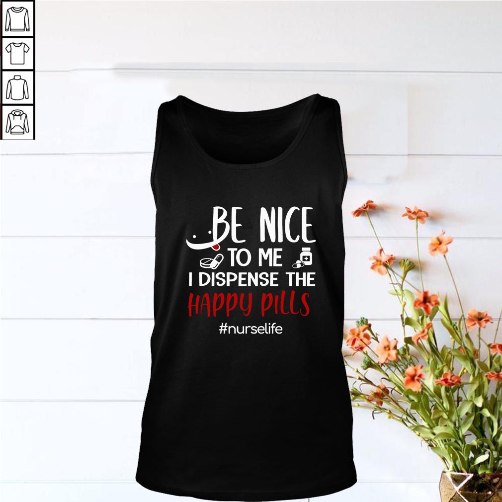 Be Nice To Me I Dispense The Happy Pills Nurse Life T-Shirt
