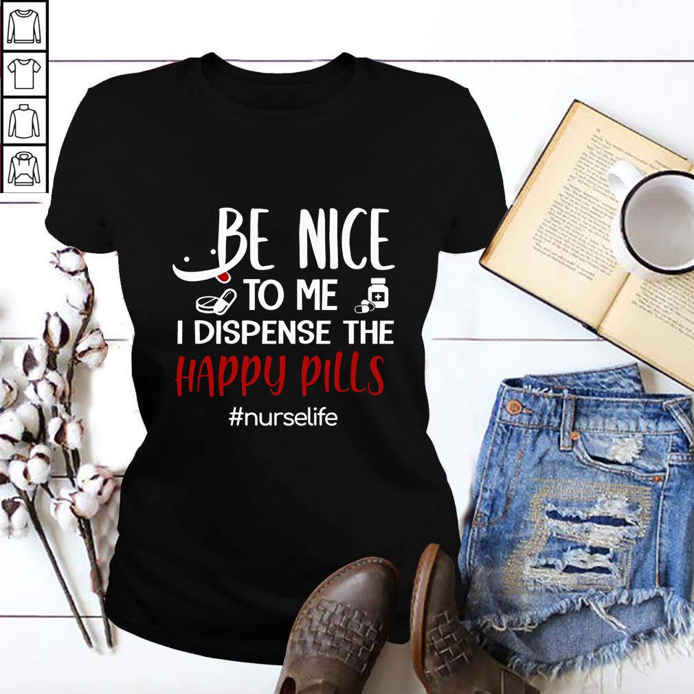 Be Nice To Me I Dispense The Happy Pills Nurse Life T-Shirt