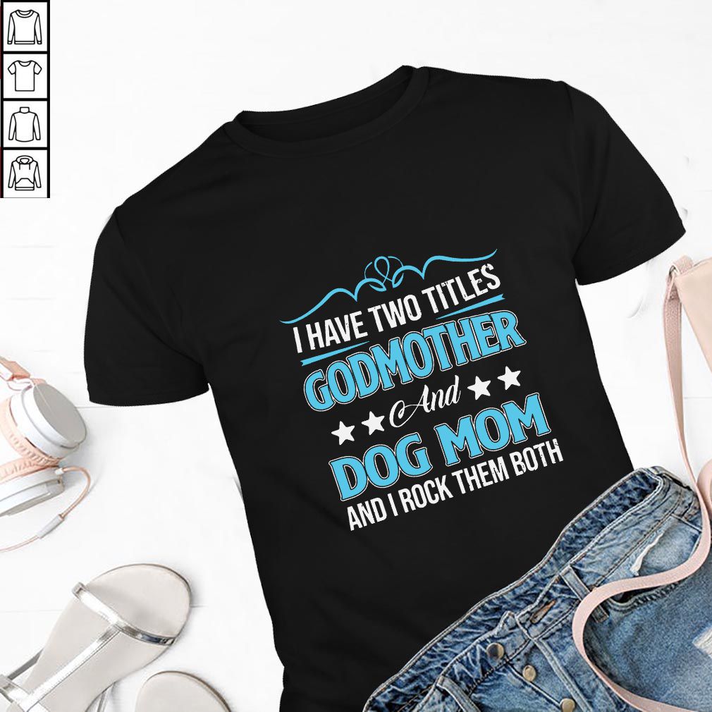 I Have Two Titles Godmother And Dog Mom And I Rock Them Both T-Shirt