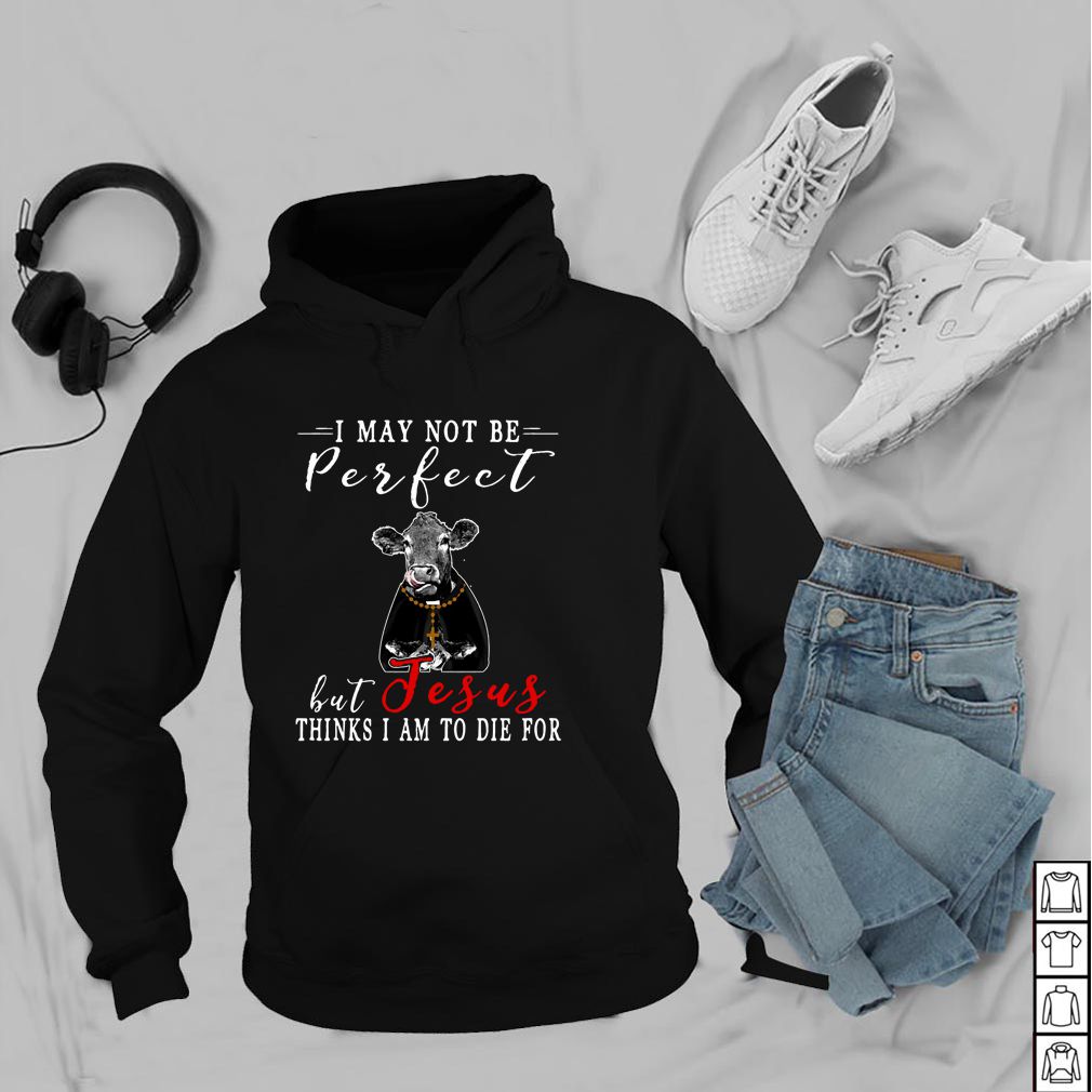 I May Not Be Perfect But Jesus Thinks I Am To Die For Cow T-hoodie, sweater, longsleeve, shirt v-neck, t-shirt