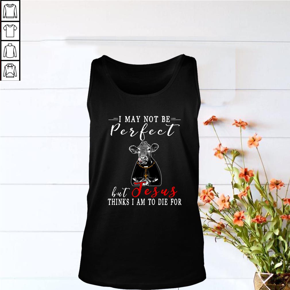 I May Not Be Perfect But Jesus Thinks I Am To Die For Cow T-shirt