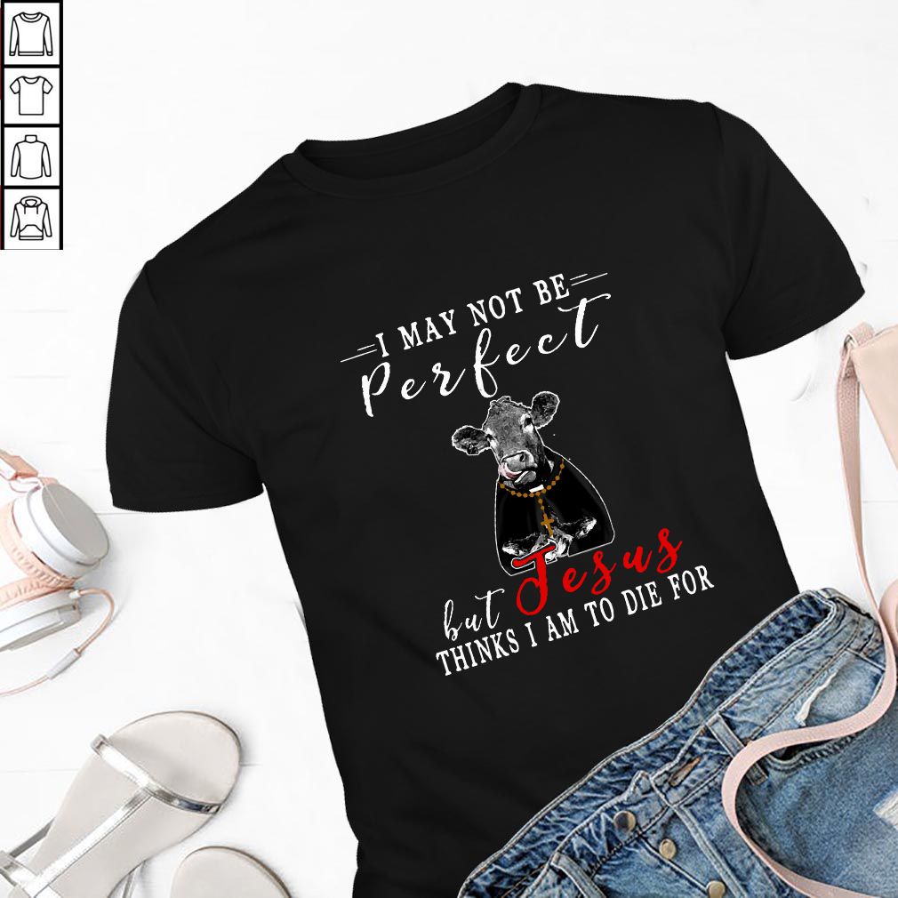 I May Not Be Perfect But Jesus Thinks I Am To Die For Cow T-hoodie, sweater, longsleeve, shirt v-neck, t-shirt