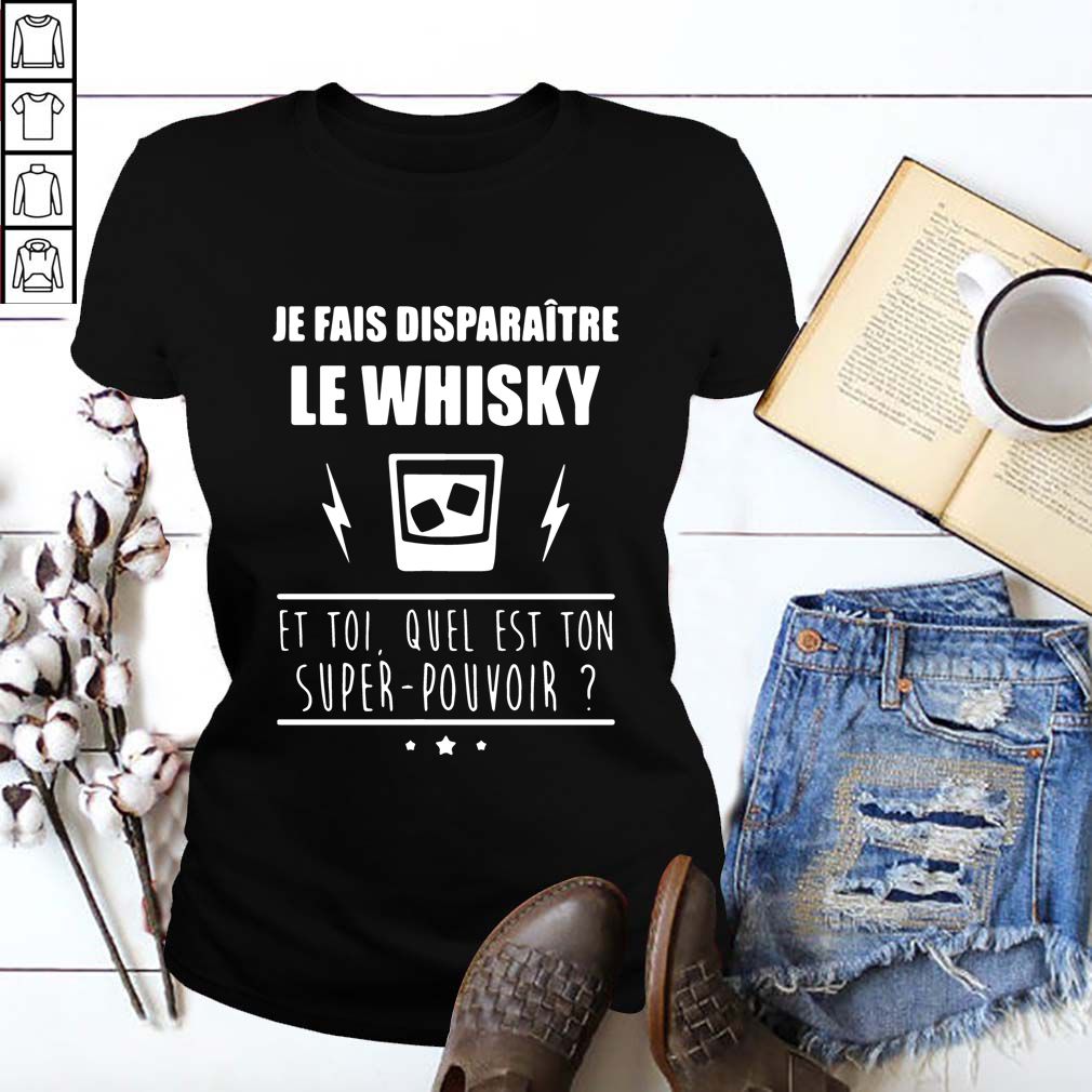Je fais disparaitre le Whisky et toi quel est ton super pouvoir hoodie, sweater, longsleeve, shirt v-neck, t-shirt