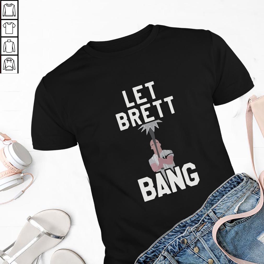 Let Brett Bang hoodie, sweater, longsleeve, shirt v-neck, t-shirt
