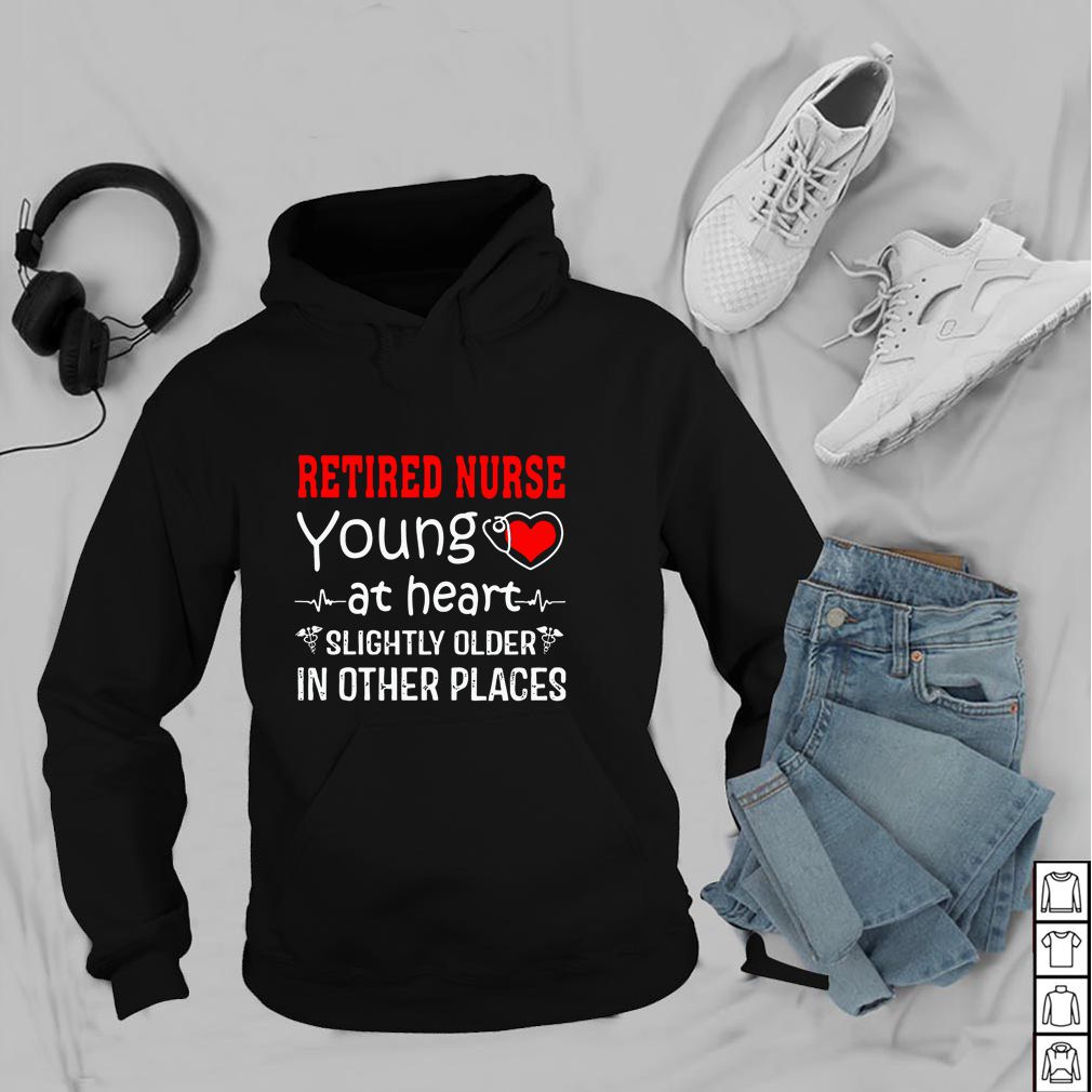 Retired Nurse Young At Heart Slightly Older In Other Places hoodie, sweater, longsleeve, shirt v-neck, t-shirt