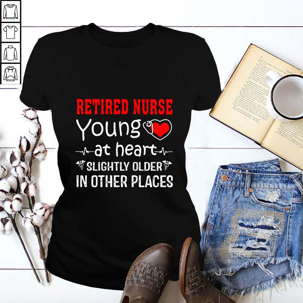 Retired Nurse Young At Heart Slightly Older In Other Places hoodie, sweater, longsleeve, shirt v-neck, t-shirt
