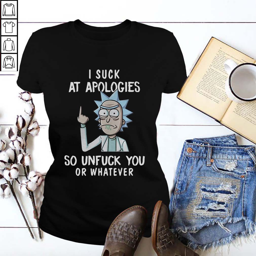 Rick Sanchez I suck at apologies so unfuck you or whatever shirt