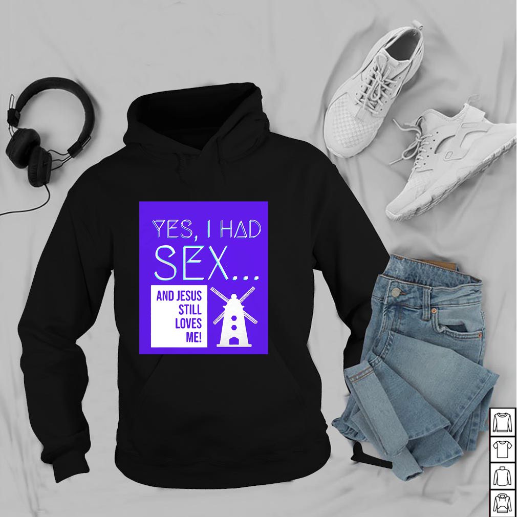 Yes, I Had Sex And Jesus Still Loves Me Windmill hoodie, sweater, longsleeve, shirt v-neck, t-shirt