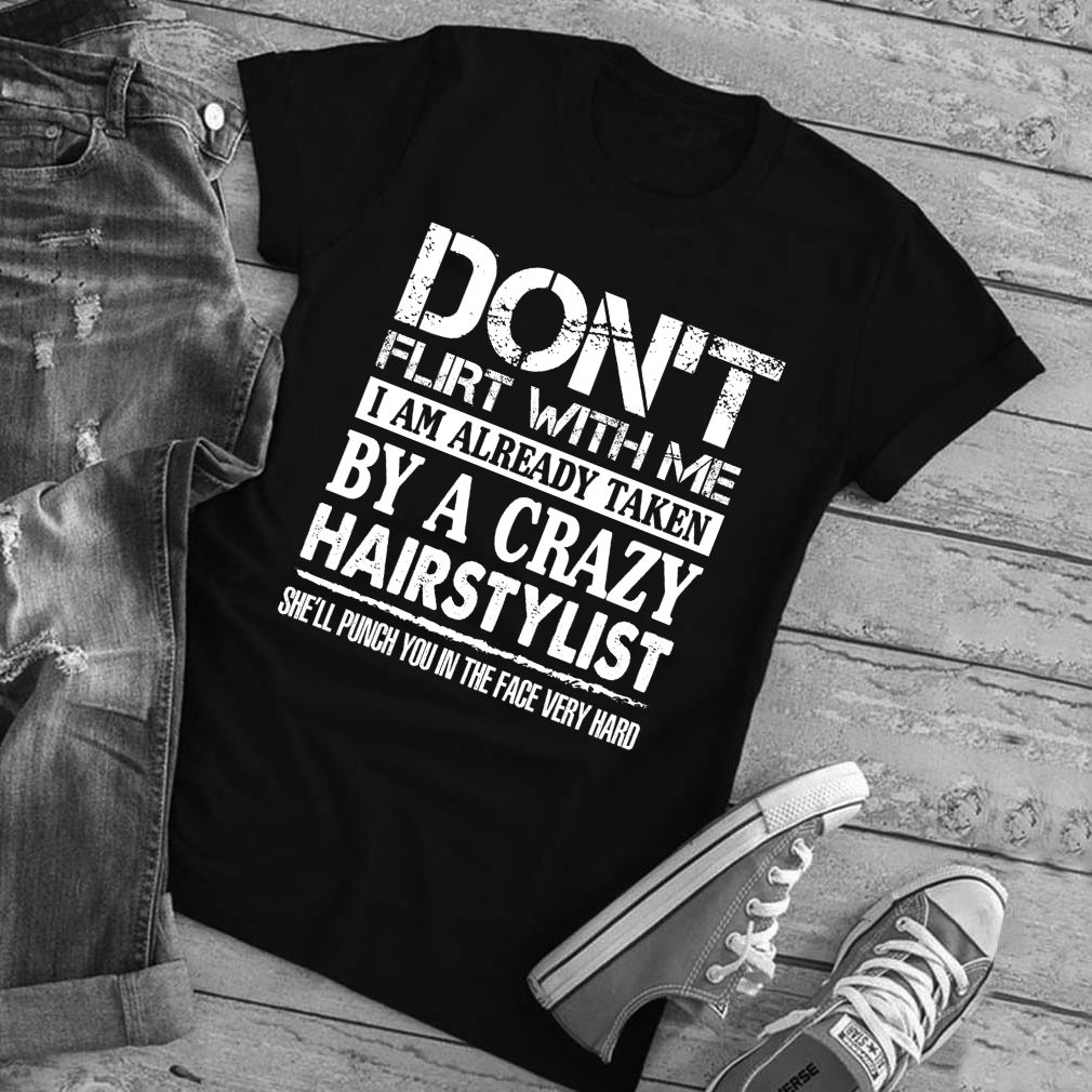 Dont Flirt With Me Im Taken By A Crazy Hairstylist Funny Husband Shirt T Shirt 2
