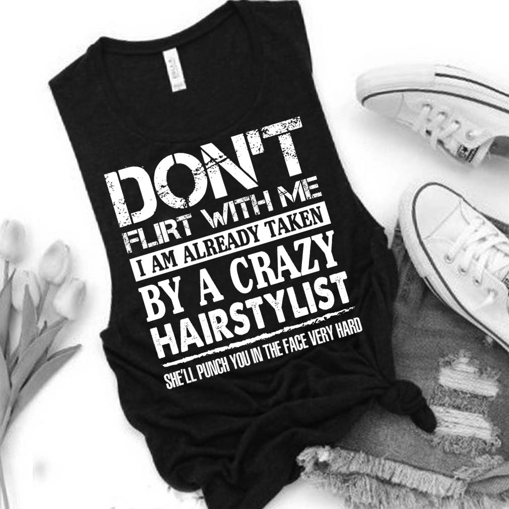 Dont Flirt With Me Im Taken By A Crazy Hairstylist Funny Husband Shirt T Shirt 4