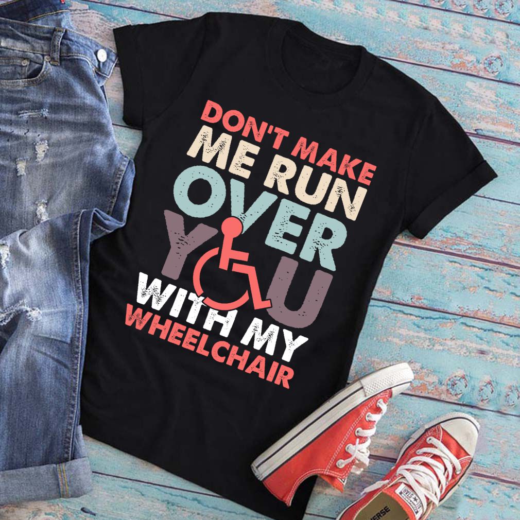 Dont Make Me Run Over You With My Wheelchair Funny Shirt T Shirt Copy 2