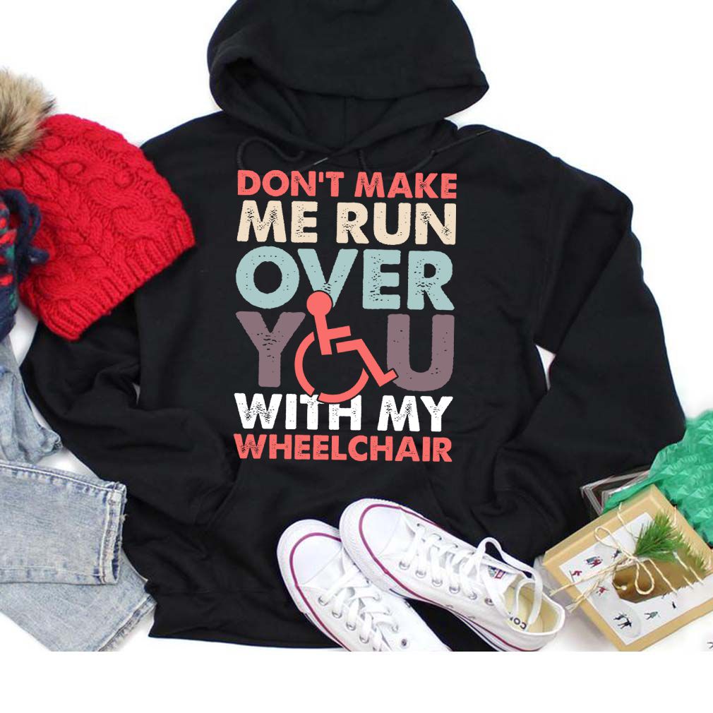 Dont Make Me Run Over You With My Wheelchair Funny Shirt T Shirt Copy 3