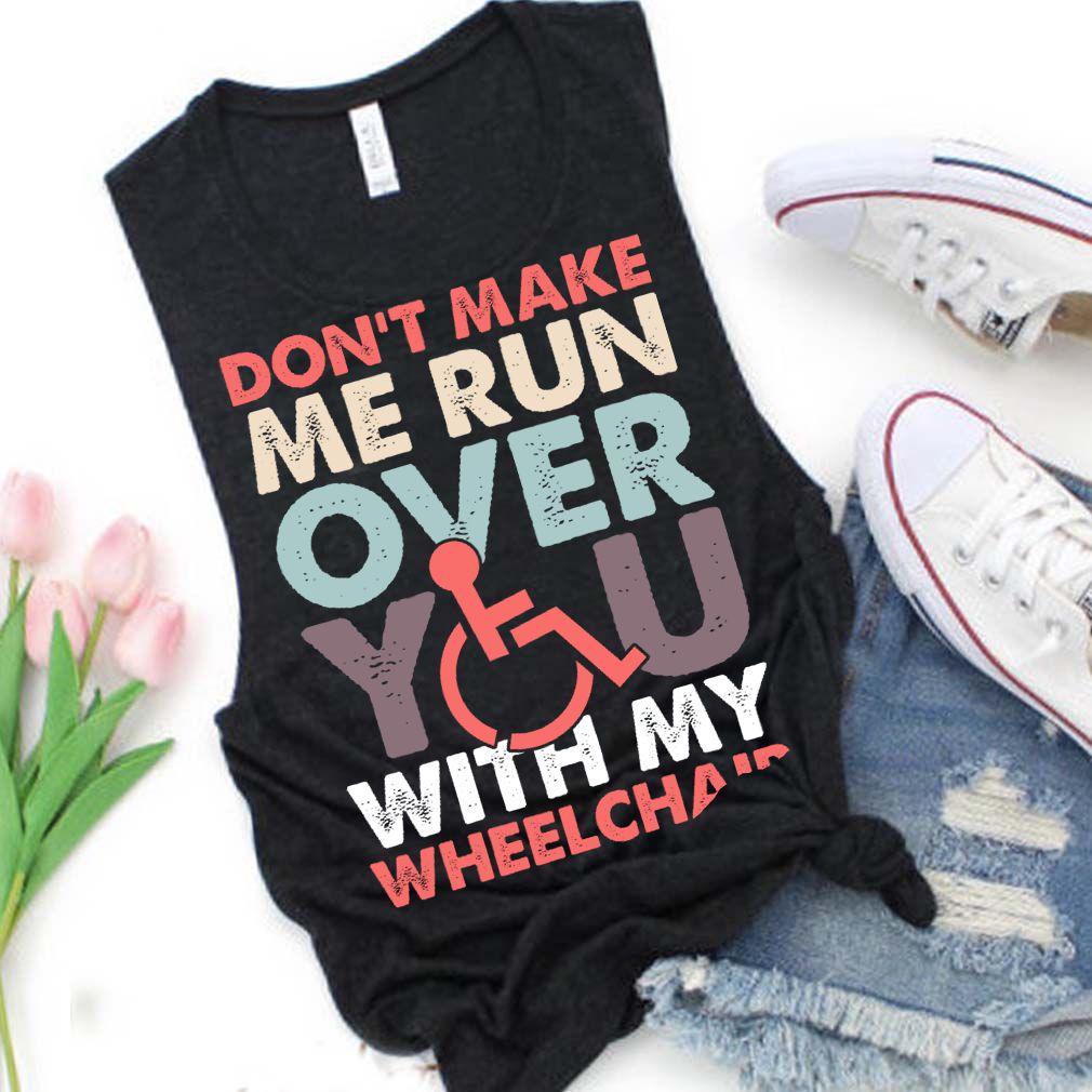 Dont Make Me Run Over You With My Wheelchair Funny Shirt T Shirt Copy 4
