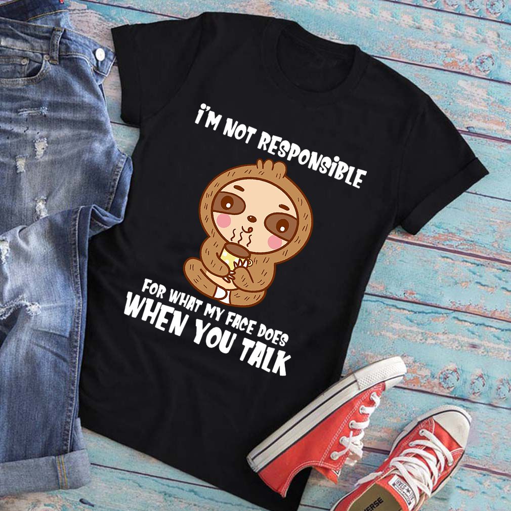 Im Not Responsible For What My Face Does When You Talk Funny Sloth Shirt T Shirt 2
