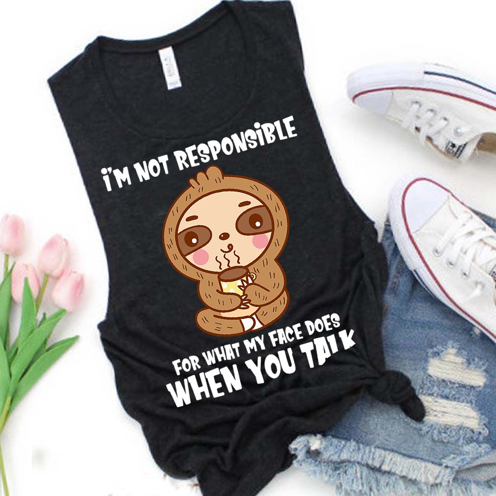 Im Not Responsible For What My Face Does When You Talk Funny Sloth Shirt T Shirt 4
