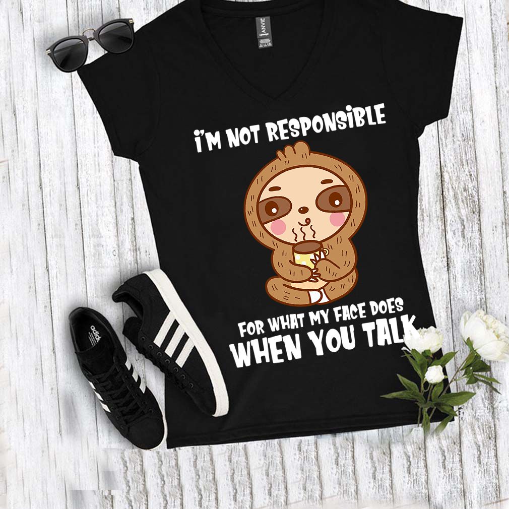 Im Not Responsible For What My Face Does When You Talk Funny Sloth Shirt T Shirt 5
