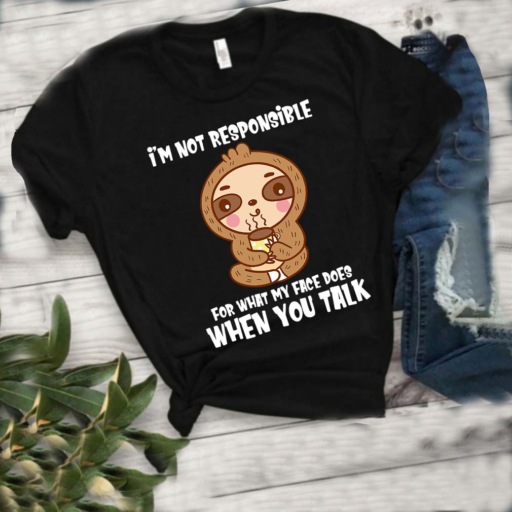 Im Not Responsible For What My Face Does When You Talk Funny Sloth Shirt T Shirt 6