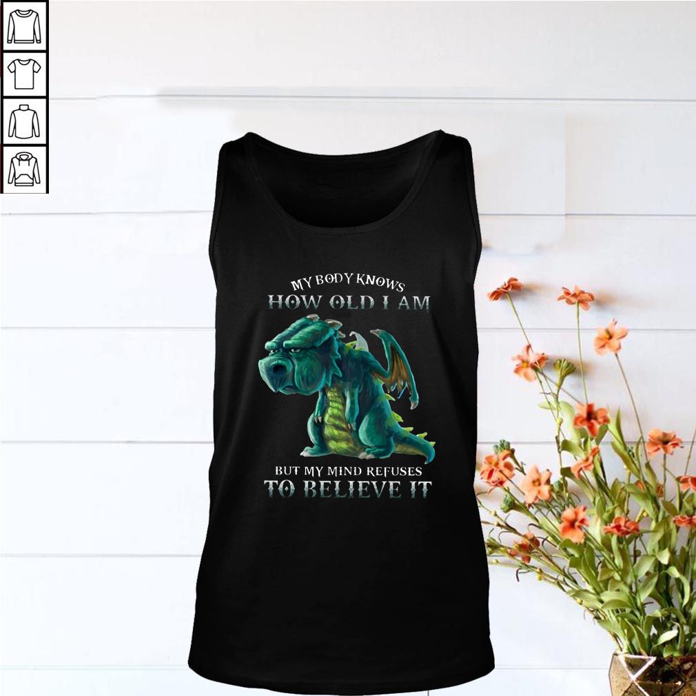 My Body Knows How Old I Am But My Mind Refuses To Believe It Old Dragon T hoodie, sweater, longsleeve, shirt v-neck, t-shirts 5