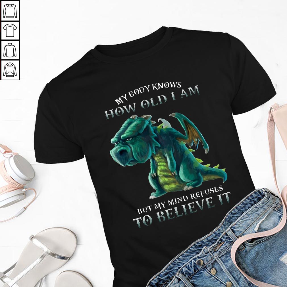 My Body Knows How Old I Am But My Mind Refuses To Believe It Old Dragon T hoodie, sweater, longsleeve, shirt v-neck, t-shirts