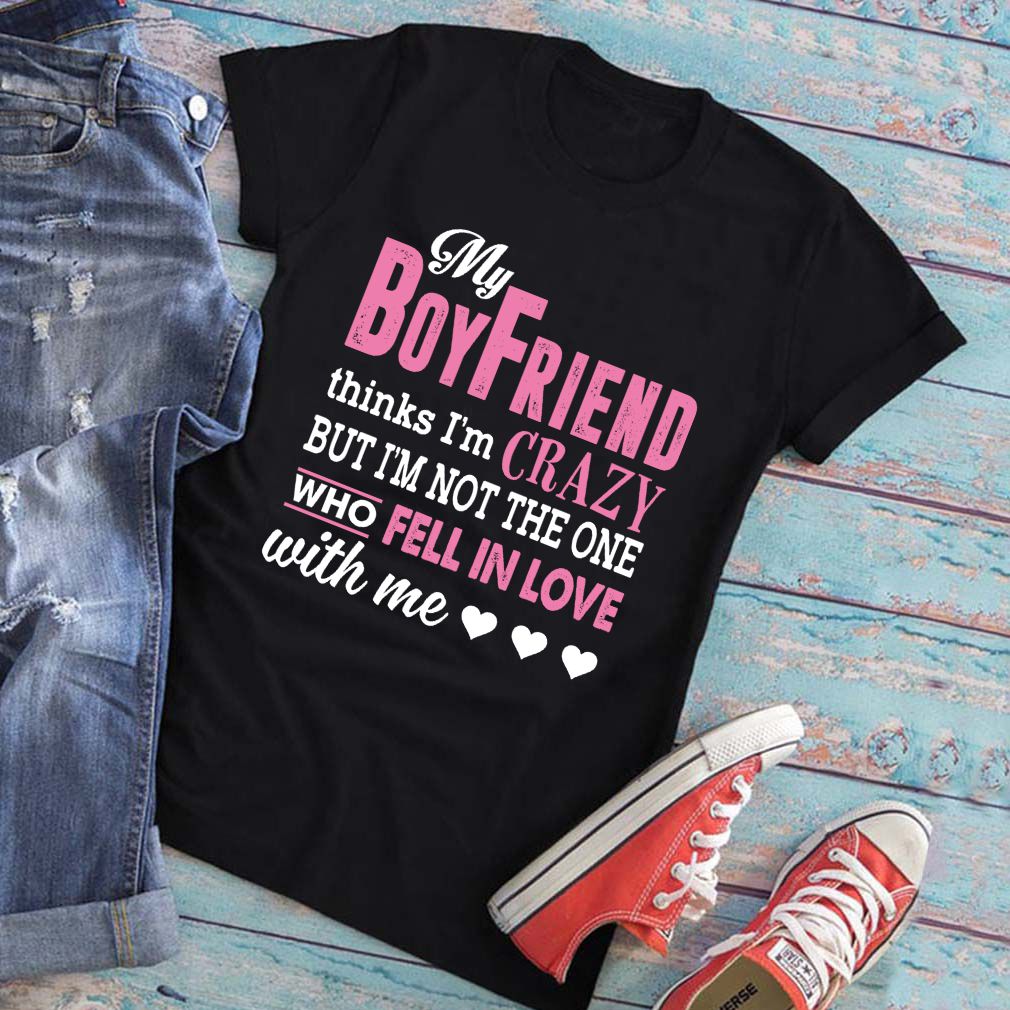 My Boyfriend Thinks Im Crazy But Im Not The One Funny Women Shirt T Shirt 6