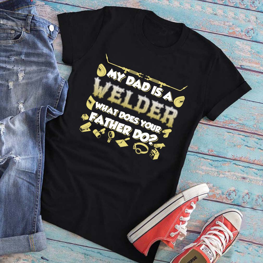 My Dad Is A Welder What Does Your Father Do Funny Kids Shirt T Shirt 6