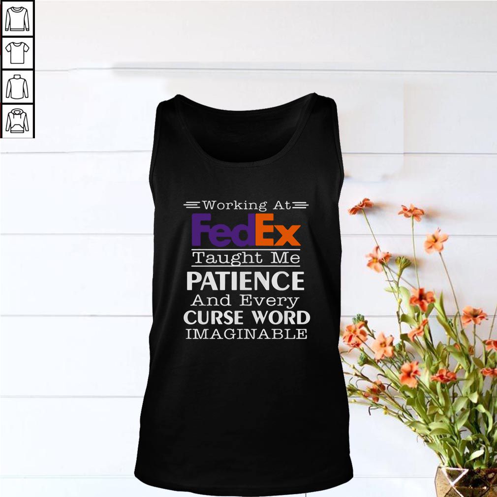 Working at FedEx taught me patience and every curse word imaginable hoodie, sweater, longsleeve, shirt v-neck, t-shirt