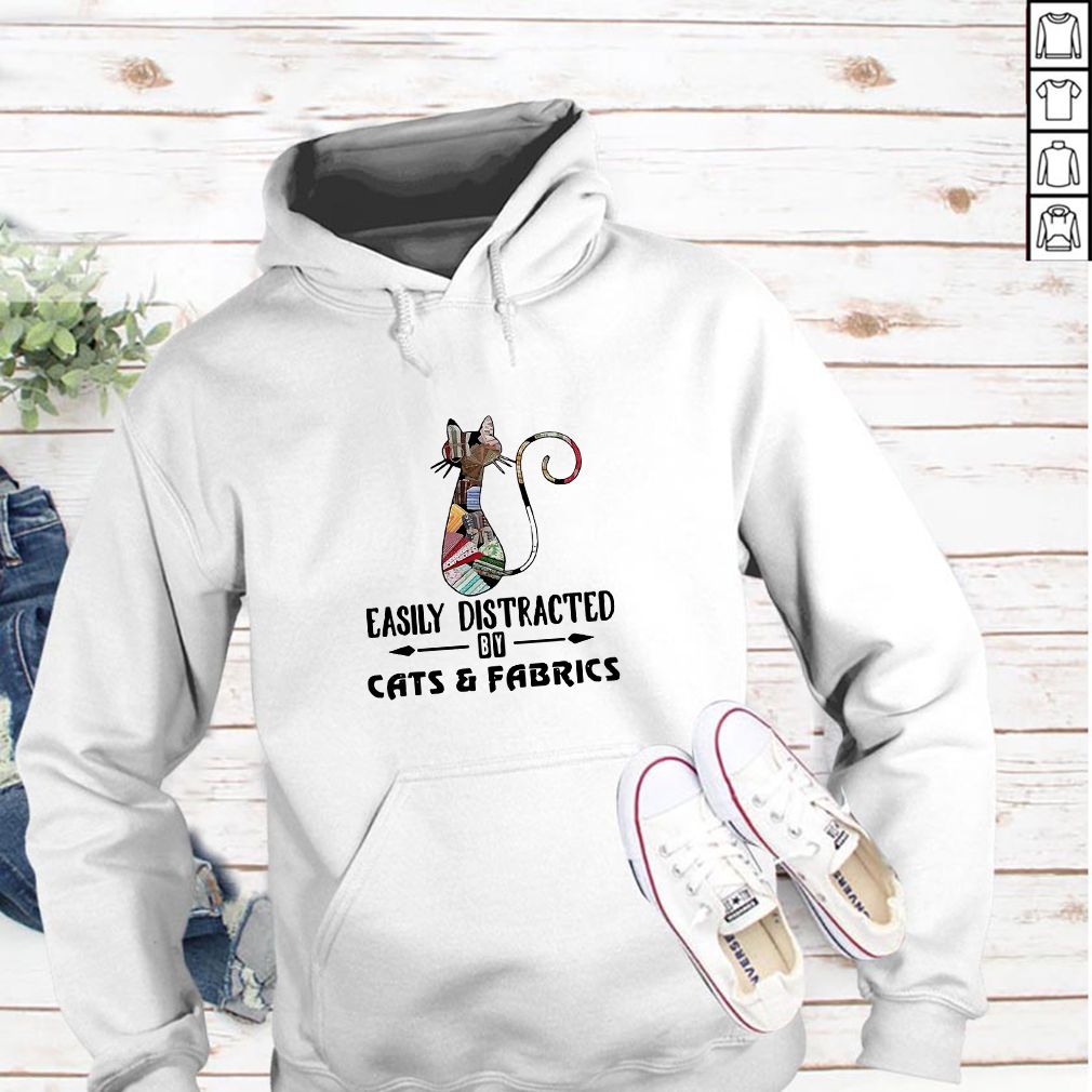Cat easily distracted by cats and fabrics hoodie, sweater, longsleeve, shirt v-neck, t-shirt