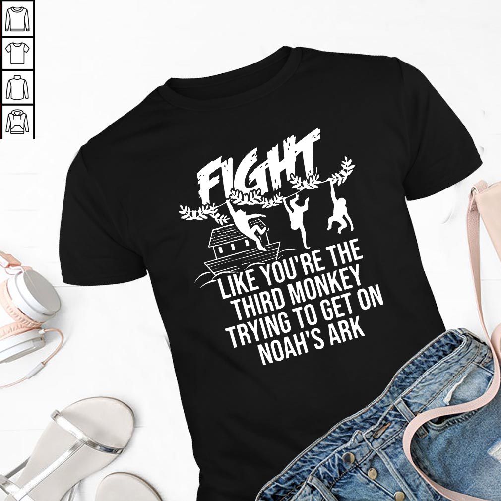 Fight Like You're The Third Monkey Trying To Get On Noah's Ark Front Version - T-hoodie, sweater, longsleeve, shirt v-neck, t-shirt