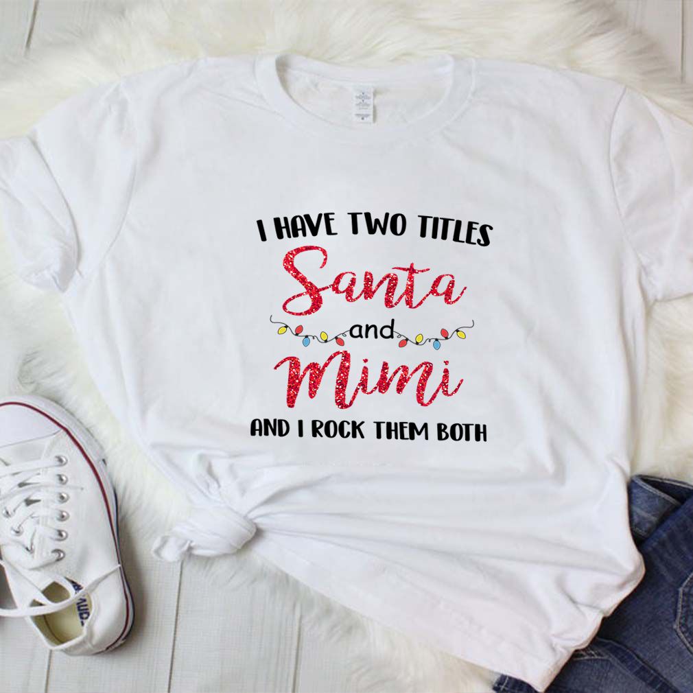 I Have Two Titles Santa And Mimi And I Rock Them Both T-Shirt