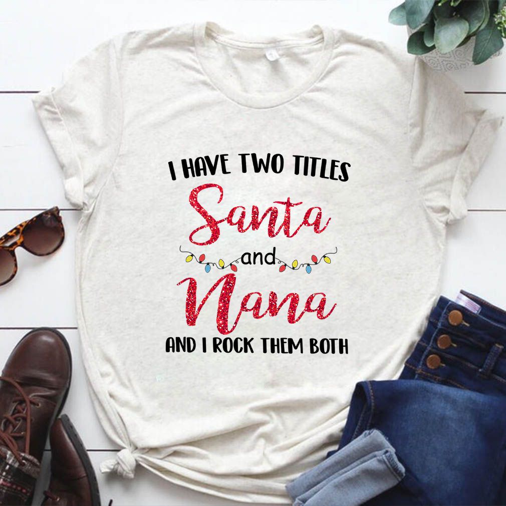 I Have Two Titles Santa And Nana And I Rock Them Both T-Shirt