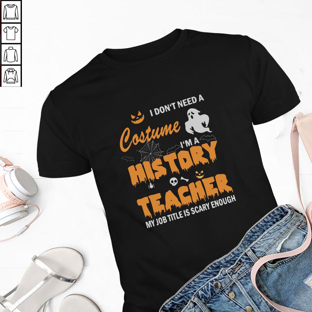 I don’t need a costume I’m a history teacher my Job title is scary enough hoodie, sweater, longsleeve, shirt v-neck, t-shirt