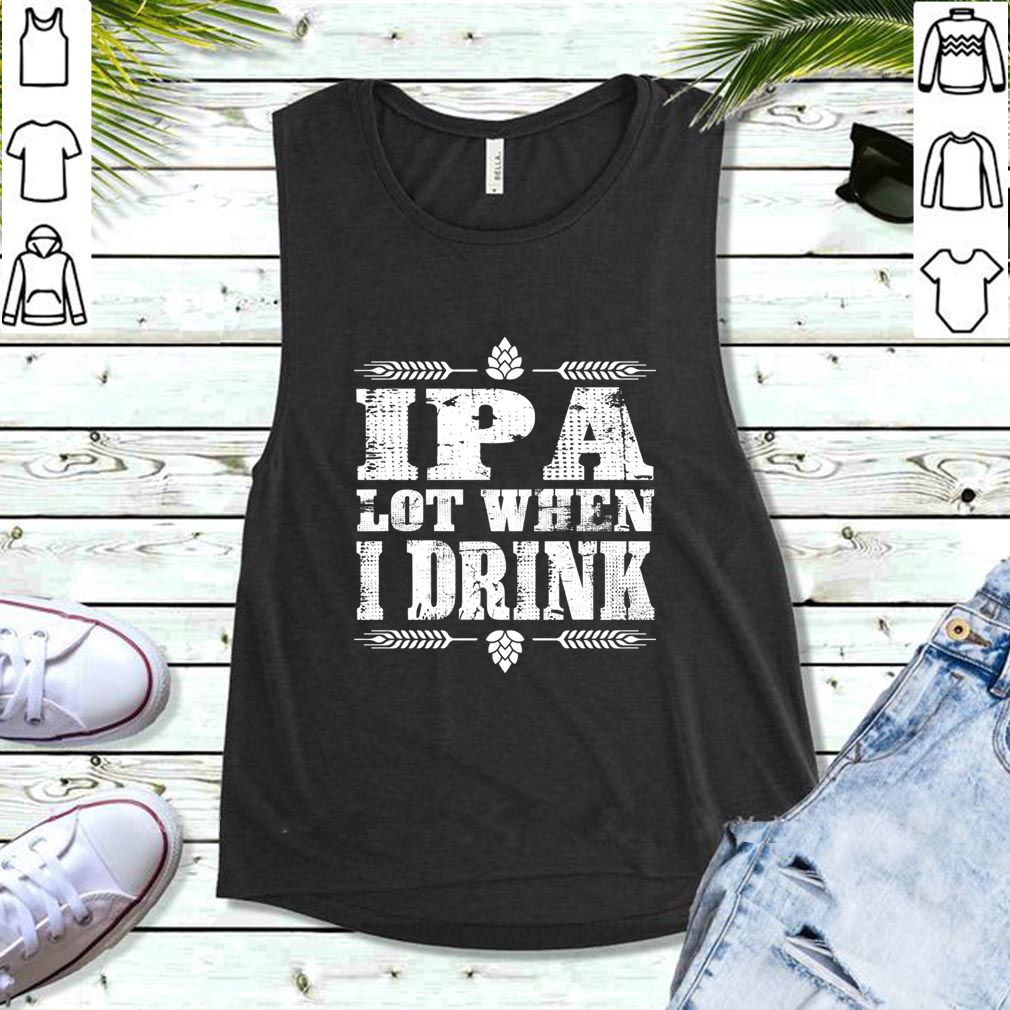 IPA Lot When I Drink Beer Drinkers Funny Brewing T-Shirt T-Shirt