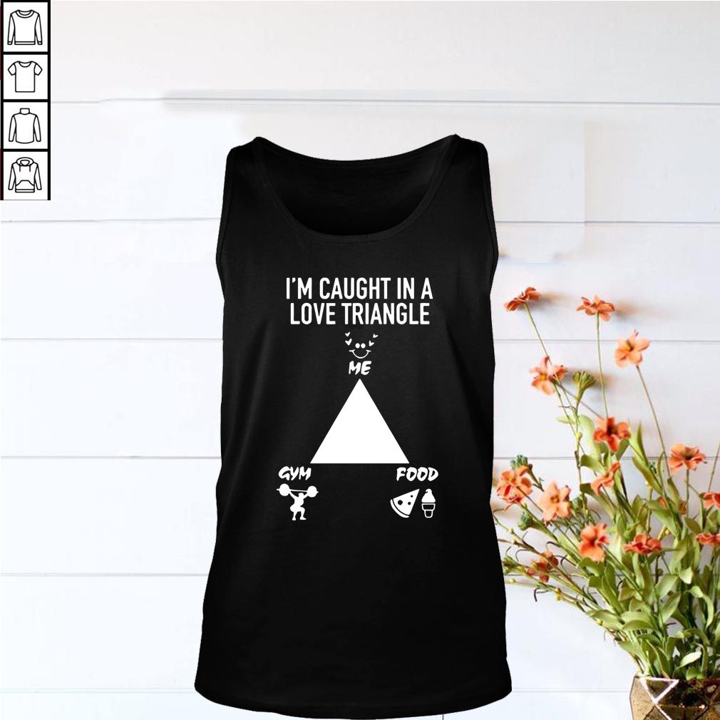 I’m caught in a love triangle hoodie, sweater, longsleeve, shirt v-neck, t-shirt me gym food hoodie, sweater, longsleeve, shirt v-neck, t-shirt