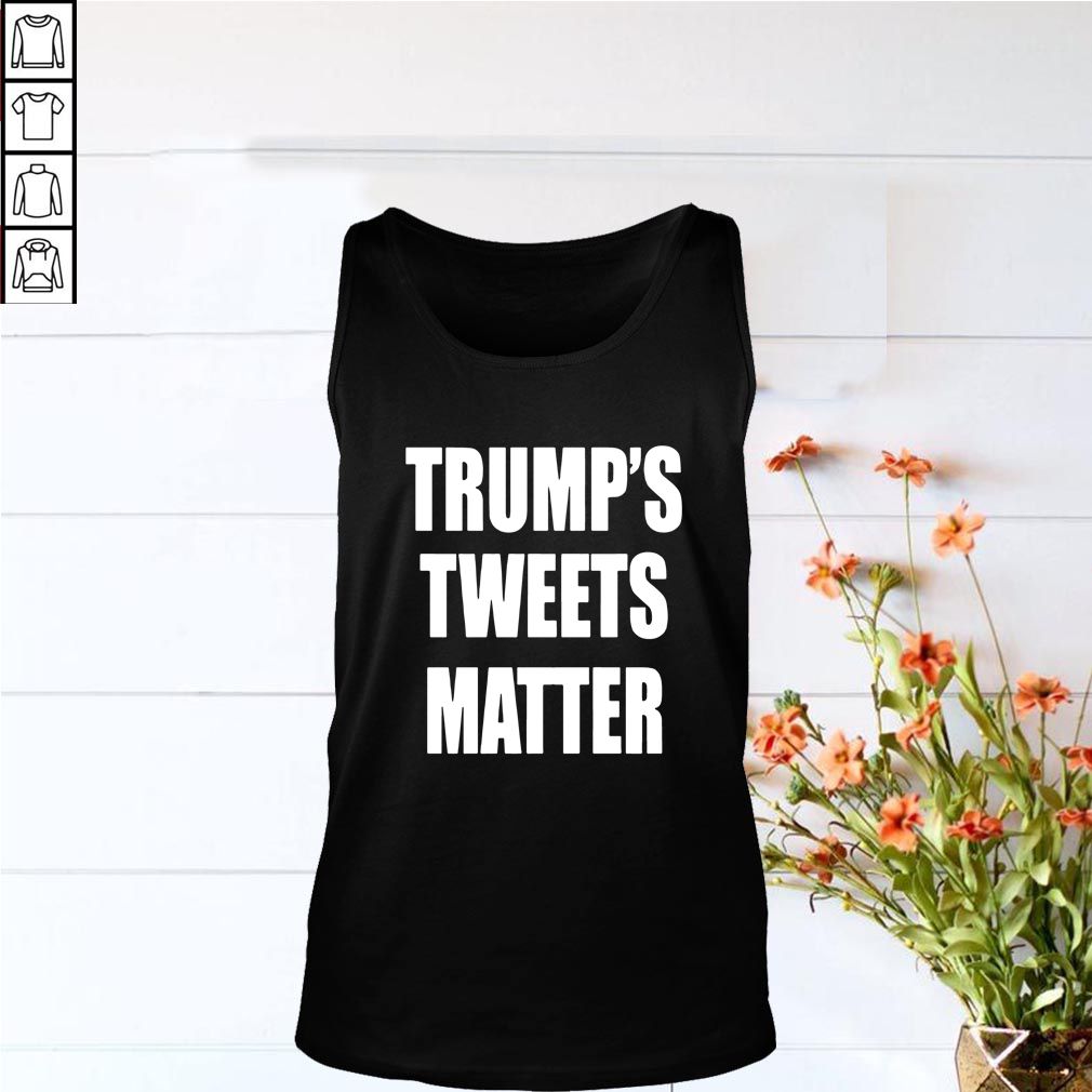Trump’s Tweets Matter Shirt